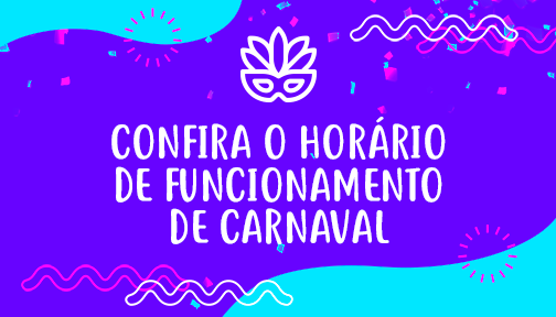 Confira nosso horário de funcionamento neste Carnaval 2021