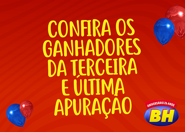 CONFIRA OS GANHADORES DA TERCEIRA E ÚLTIMA APURAÇÃO DA PROMOÇÃO DE ANIVERSÁRIO 26 ANOS DO SUPERMERCADOS BH