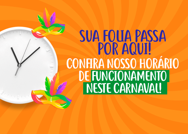 CONFIRA NOSSO HORÁRIO DE FUNCIONAMENTO NESTE CARNAVAL 2023