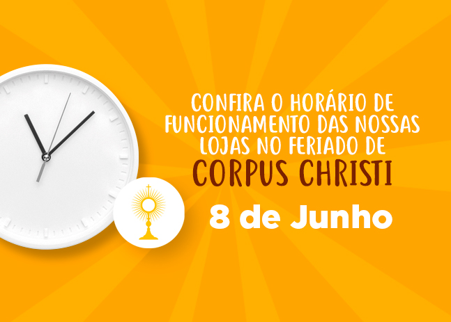 CONFIRA O HORÁRIO DE FUNCIONAMENTO DAS NOSSAS LOJAS NO FERIADO DE CORPUS CHRISTI 2023