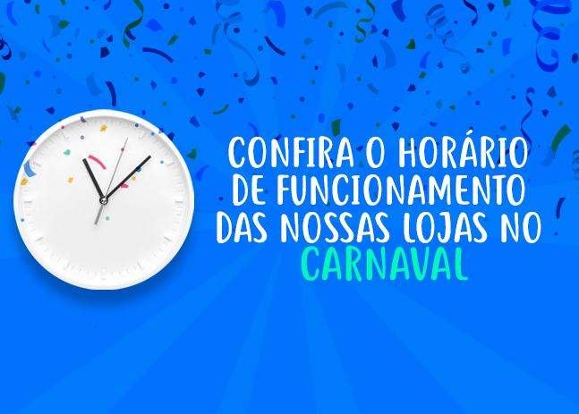 Confira o horário de funcionamento das nossas lojas no Carnaval de 2024